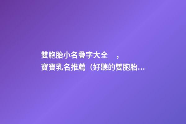 雙胞胎小名疊字大全，寶寶乳名推薦（好聽的雙胞胎小名疊字）